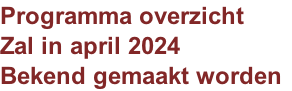 Programma overzicht
Zal in april 2024
Bekend gemaakt worden